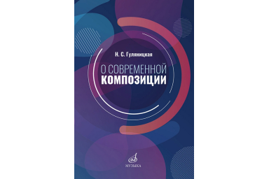 17586МИ Гуляницкая Н.С. О современной композиции. Учебное пособие, издательство "Музыка"